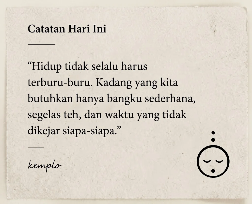 Catatan Hari Ini - Hidup tidak selalu harus terburu-buru. Kadang yang kita butuhkan hanya bangku sederhana, segelas teh, dan waktu yang tidak dikejar siapa-siapa. - kemplo